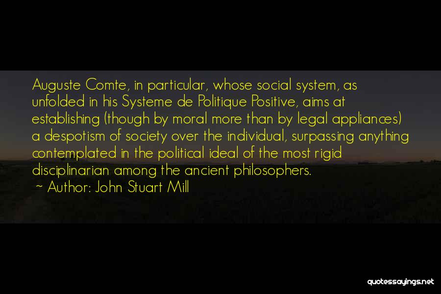 John Stuart Mill Quotes: Auguste Comte, In Particular, Whose Social System, As Unfolded In His Systeme De Politique Positive, Aims At Establishing (though By