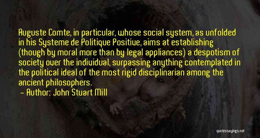 John Stuart Mill Quotes: Auguste Comte, In Particular, Whose Social System, As Unfolded In His Systeme De Politique Positive, Aims At Establishing (though By