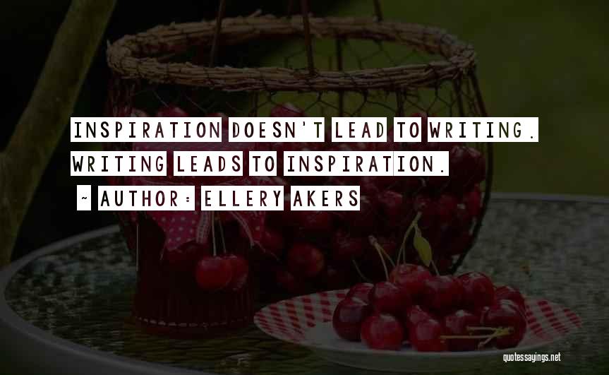 Ellery Akers Quotes: Inspiration Doesn't Lead To Writing. Writing Leads To Inspiration.