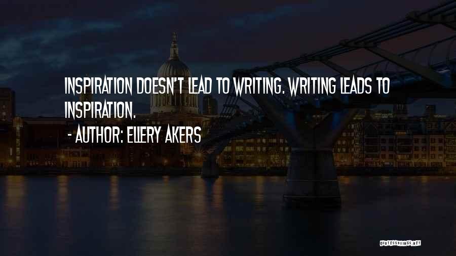 Ellery Akers Quotes: Inspiration Doesn't Lead To Writing. Writing Leads To Inspiration.