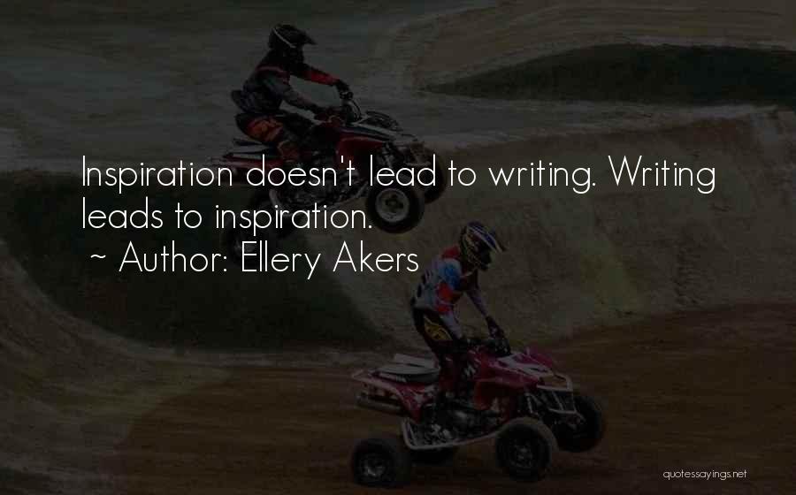 Ellery Akers Quotes: Inspiration Doesn't Lead To Writing. Writing Leads To Inspiration.