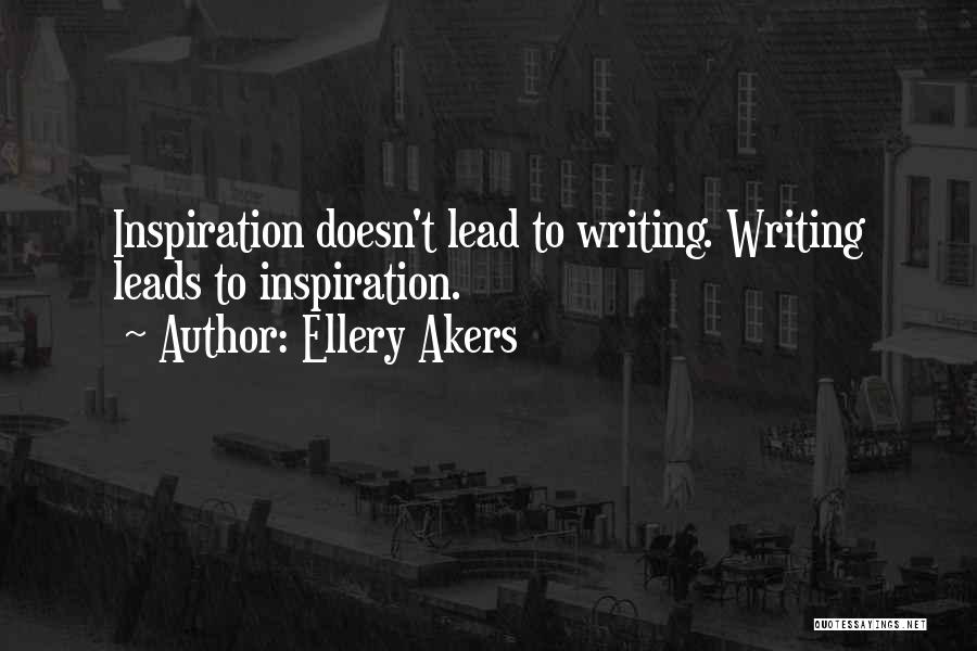 Ellery Akers Quotes: Inspiration Doesn't Lead To Writing. Writing Leads To Inspiration.