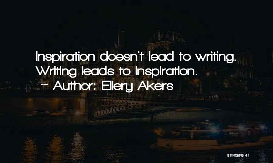 Ellery Akers Quotes: Inspiration Doesn't Lead To Writing. Writing Leads To Inspiration.