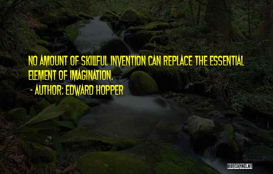 Edward Hopper Quotes: No Amount Of Skillful Invention Can Replace The Essential Element Of Imagination.