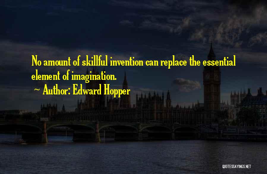 Edward Hopper Quotes: No Amount Of Skillful Invention Can Replace The Essential Element Of Imagination.