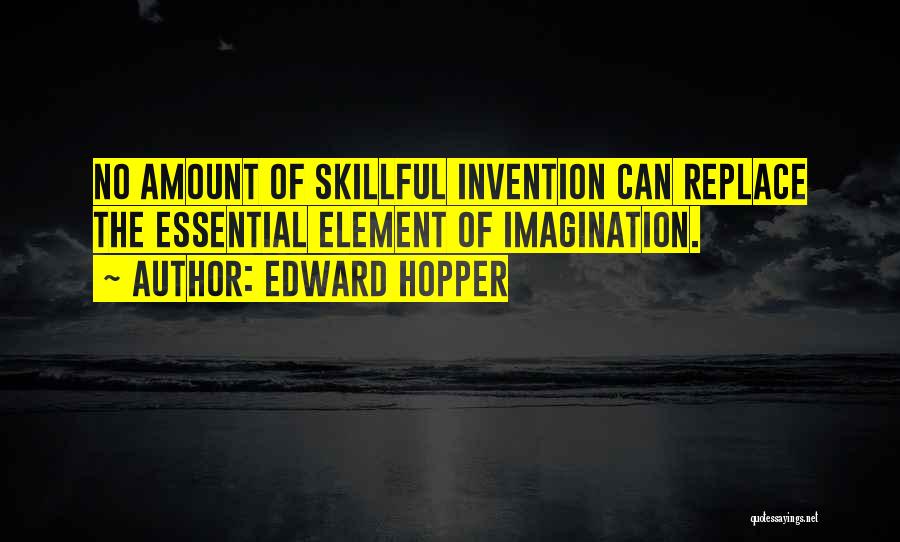 Edward Hopper Quotes: No Amount Of Skillful Invention Can Replace The Essential Element Of Imagination.