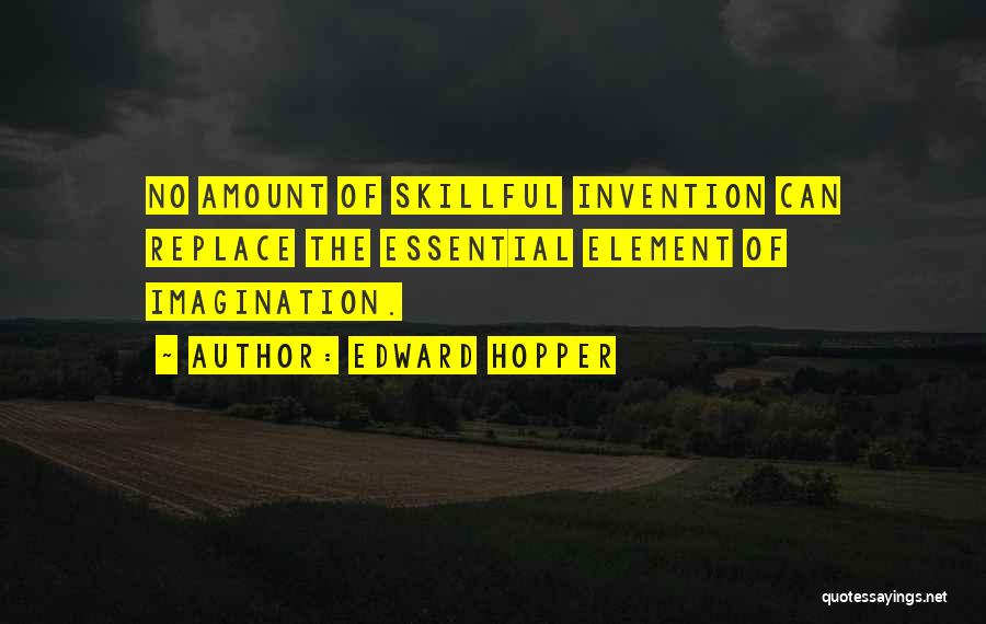 Edward Hopper Quotes: No Amount Of Skillful Invention Can Replace The Essential Element Of Imagination.