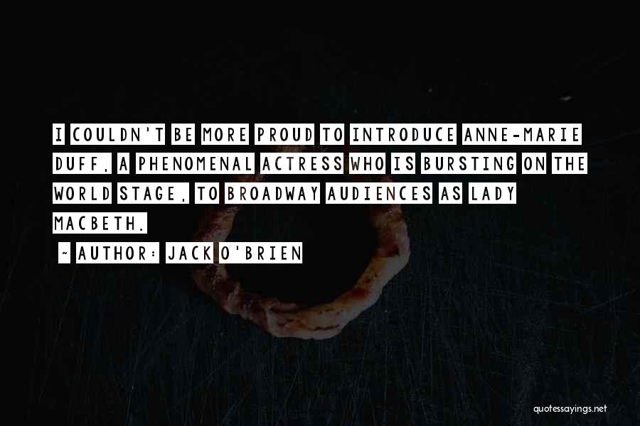 Jack O'Brien Quotes: I Couldn't Be More Proud To Introduce Anne-marie Duff, A Phenomenal Actress Who Is Bursting On The World Stage, To