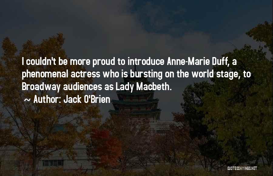 Jack O'Brien Quotes: I Couldn't Be More Proud To Introduce Anne-marie Duff, A Phenomenal Actress Who Is Bursting On The World Stage, To