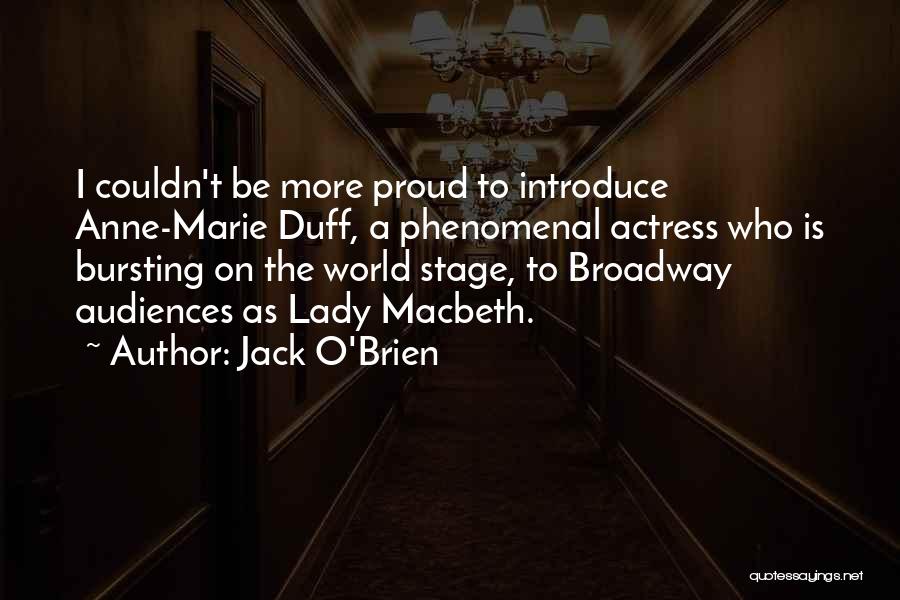 Jack O'Brien Quotes: I Couldn't Be More Proud To Introduce Anne-marie Duff, A Phenomenal Actress Who Is Bursting On The World Stage, To