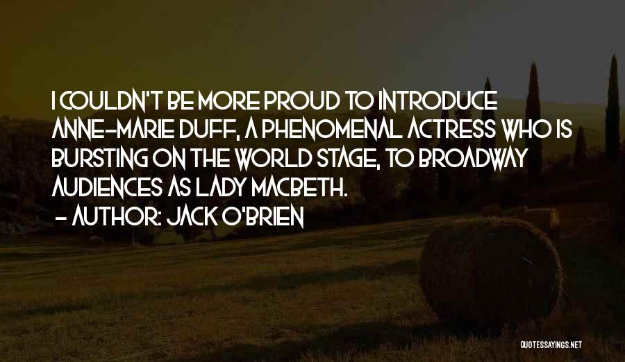 Jack O'Brien Quotes: I Couldn't Be More Proud To Introduce Anne-marie Duff, A Phenomenal Actress Who Is Bursting On The World Stage, To