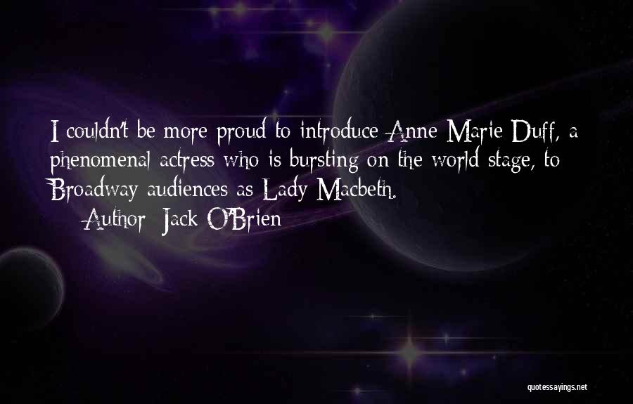 Jack O'Brien Quotes: I Couldn't Be More Proud To Introduce Anne-marie Duff, A Phenomenal Actress Who Is Bursting On The World Stage, To