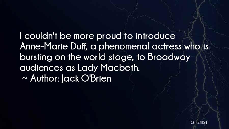 Jack O'Brien Quotes: I Couldn't Be More Proud To Introduce Anne-marie Duff, A Phenomenal Actress Who Is Bursting On The World Stage, To