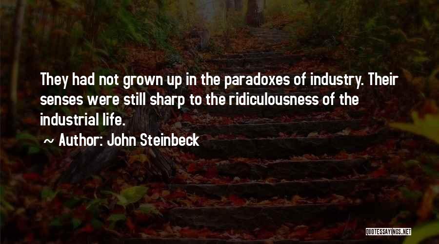John Steinbeck Quotes: They Had Not Grown Up In The Paradoxes Of Industry. Their Senses Were Still Sharp To The Ridiculousness Of The