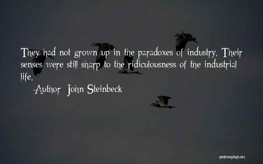 John Steinbeck Quotes: They Had Not Grown Up In The Paradoxes Of Industry. Their Senses Were Still Sharp To The Ridiculousness Of The