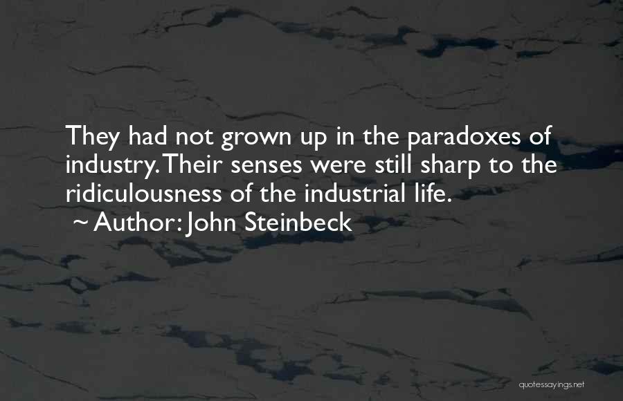 John Steinbeck Quotes: They Had Not Grown Up In The Paradoxes Of Industry. Their Senses Were Still Sharp To The Ridiculousness Of The