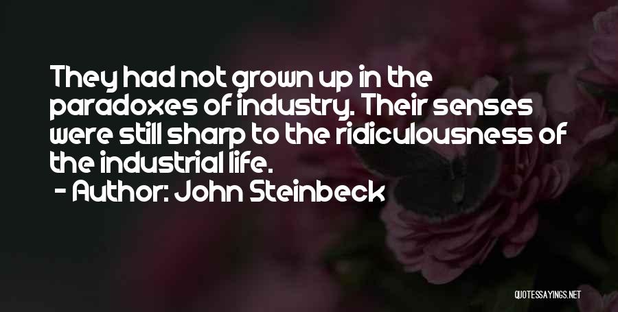 John Steinbeck Quotes: They Had Not Grown Up In The Paradoxes Of Industry. Their Senses Were Still Sharp To The Ridiculousness Of The