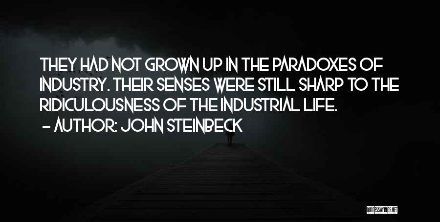 John Steinbeck Quotes: They Had Not Grown Up In The Paradoxes Of Industry. Their Senses Were Still Sharp To The Ridiculousness Of The