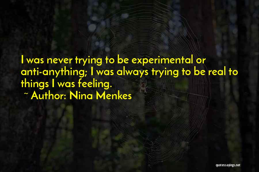 Nina Menkes Quotes: I Was Never Trying To Be Experimental Or Anti-anything; I Was Always Trying To Be Real To Things I Was