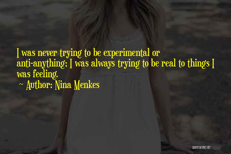 Nina Menkes Quotes: I Was Never Trying To Be Experimental Or Anti-anything; I Was Always Trying To Be Real To Things I Was