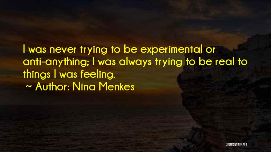 Nina Menkes Quotes: I Was Never Trying To Be Experimental Or Anti-anything; I Was Always Trying To Be Real To Things I Was
