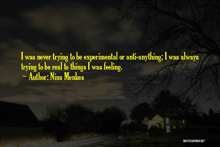 Nina Menkes Quotes: I Was Never Trying To Be Experimental Or Anti-anything; I Was Always Trying To Be Real To Things I Was