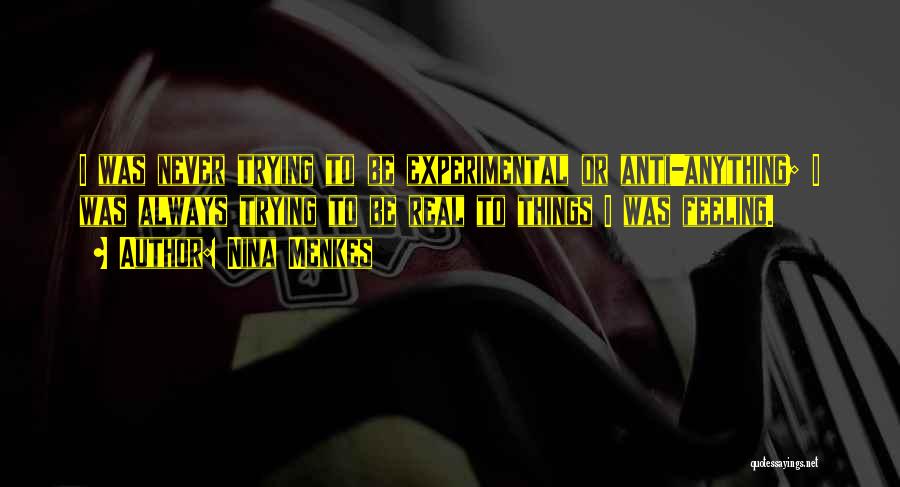 Nina Menkes Quotes: I Was Never Trying To Be Experimental Or Anti-anything; I Was Always Trying To Be Real To Things I Was
