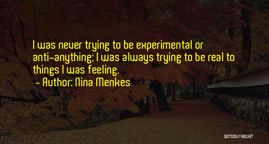 Nina Menkes Quotes: I Was Never Trying To Be Experimental Or Anti-anything; I Was Always Trying To Be Real To Things I Was