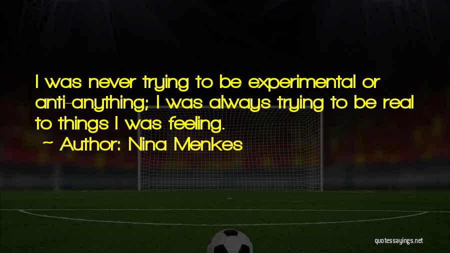 Nina Menkes Quotes: I Was Never Trying To Be Experimental Or Anti-anything; I Was Always Trying To Be Real To Things I Was