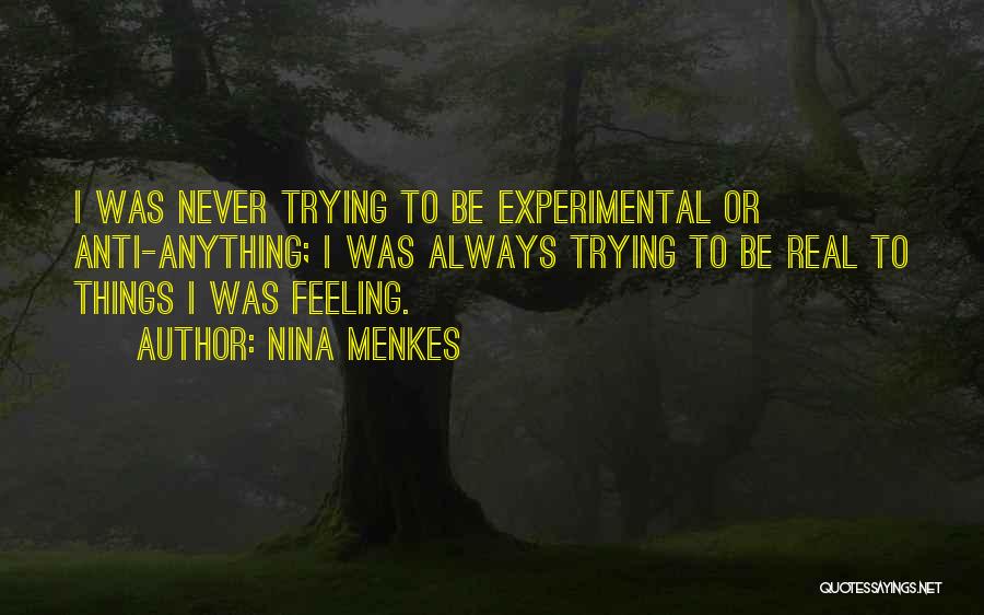 Nina Menkes Quotes: I Was Never Trying To Be Experimental Or Anti-anything; I Was Always Trying To Be Real To Things I Was