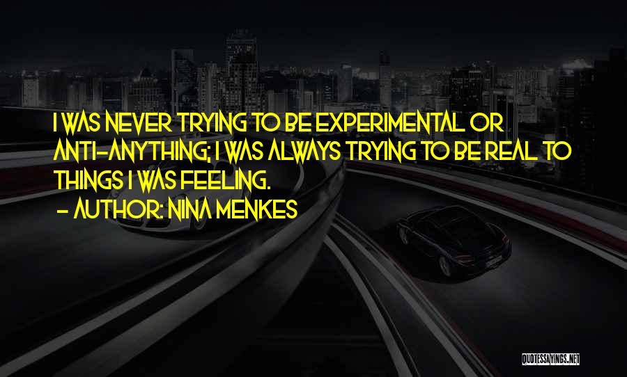 Nina Menkes Quotes: I Was Never Trying To Be Experimental Or Anti-anything; I Was Always Trying To Be Real To Things I Was