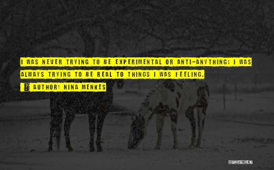 Nina Menkes Quotes: I Was Never Trying To Be Experimental Or Anti-anything; I Was Always Trying To Be Real To Things I Was