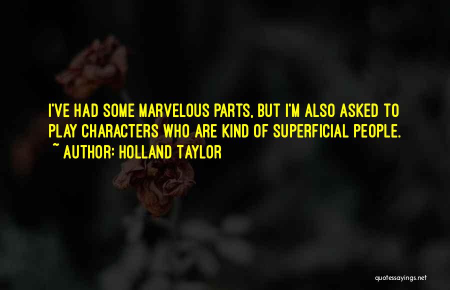 Holland Taylor Quotes: I've Had Some Marvelous Parts, But I'm Also Asked To Play Characters Who Are Kind Of Superficial People.