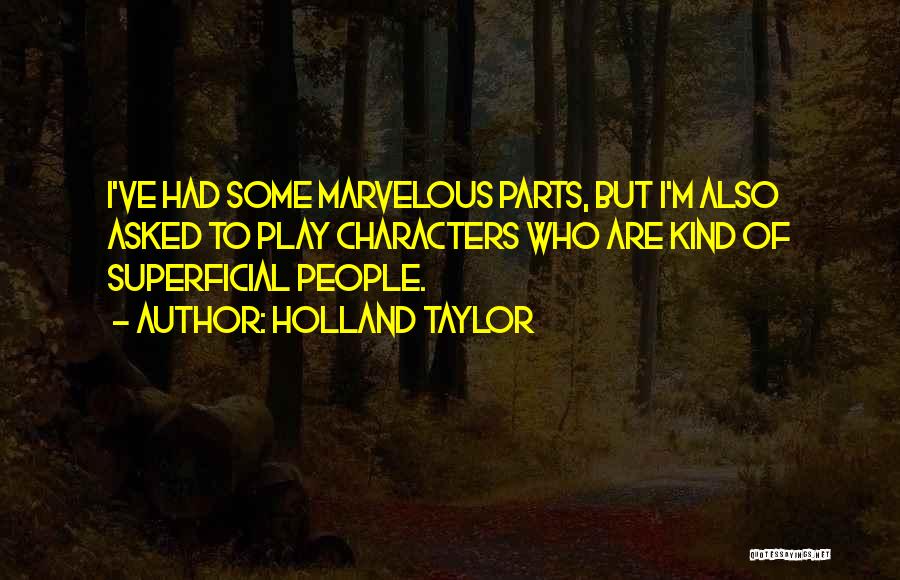 Holland Taylor Quotes: I've Had Some Marvelous Parts, But I'm Also Asked To Play Characters Who Are Kind Of Superficial People.