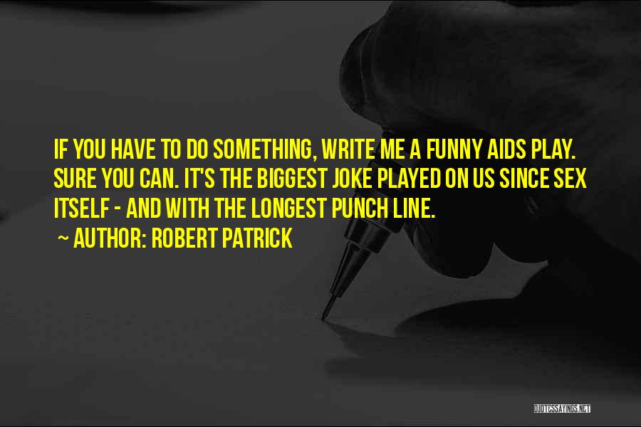 Robert Patrick Quotes: If You Have To Do Something, Write Me A Funny Aids Play. Sure You Can. It's The Biggest Joke Played