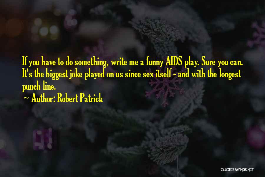 Robert Patrick Quotes: If You Have To Do Something, Write Me A Funny Aids Play. Sure You Can. It's The Biggest Joke Played