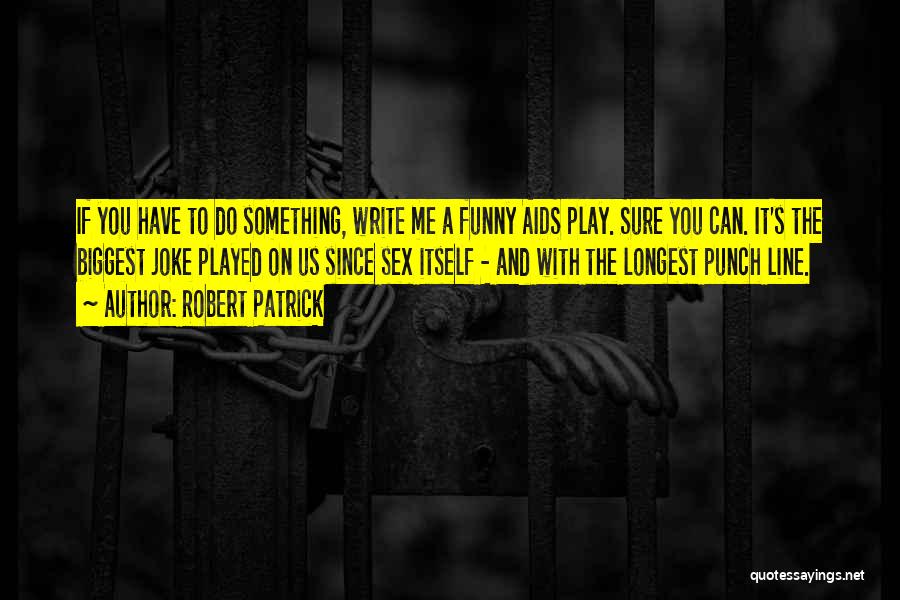 Robert Patrick Quotes: If You Have To Do Something, Write Me A Funny Aids Play. Sure You Can. It's The Biggest Joke Played