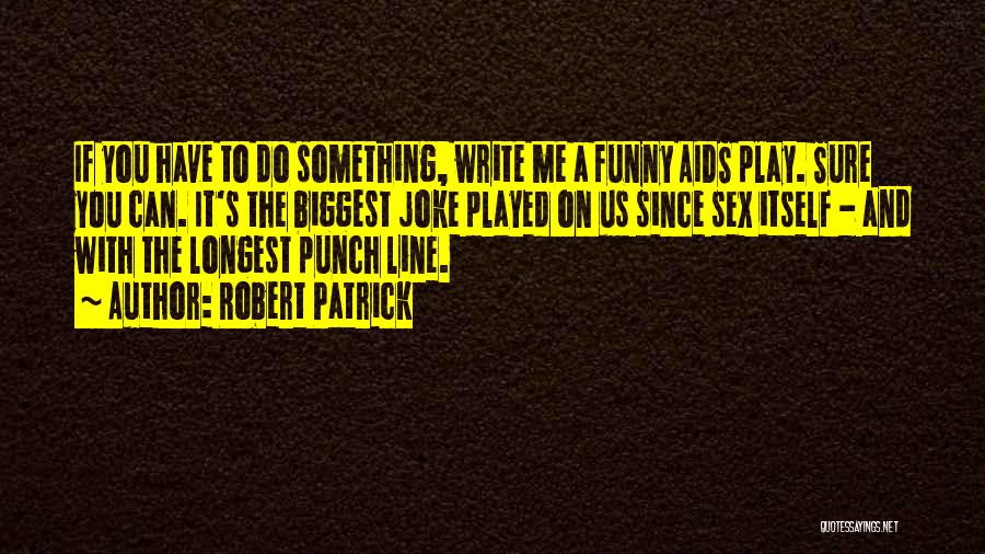 Robert Patrick Quotes: If You Have To Do Something, Write Me A Funny Aids Play. Sure You Can. It's The Biggest Joke Played