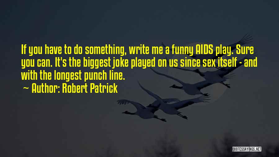 Robert Patrick Quotes: If You Have To Do Something, Write Me A Funny Aids Play. Sure You Can. It's The Biggest Joke Played