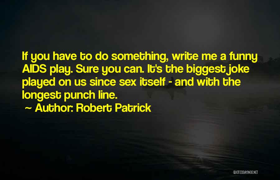 Robert Patrick Quotes: If You Have To Do Something, Write Me A Funny Aids Play. Sure You Can. It's The Biggest Joke Played