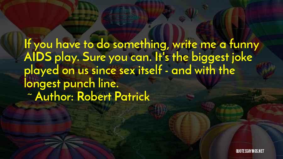Robert Patrick Quotes: If You Have To Do Something, Write Me A Funny Aids Play. Sure You Can. It's The Biggest Joke Played
