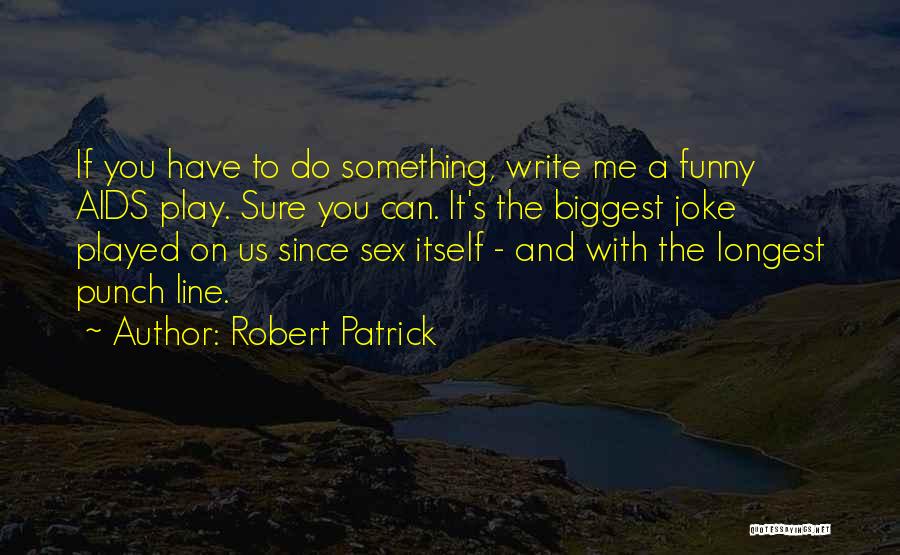 Robert Patrick Quotes: If You Have To Do Something, Write Me A Funny Aids Play. Sure You Can. It's The Biggest Joke Played