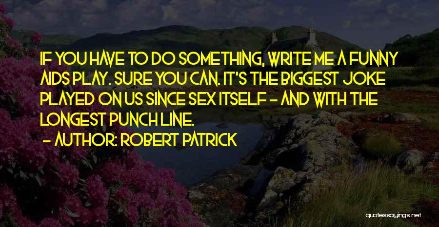 Robert Patrick Quotes: If You Have To Do Something, Write Me A Funny Aids Play. Sure You Can. It's The Biggest Joke Played