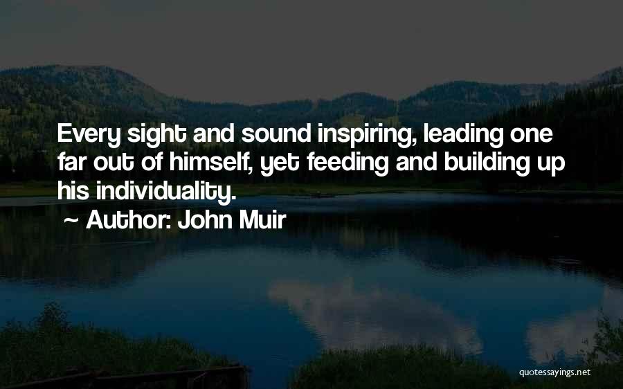 John Muir Quotes: Every Sight And Sound Inspiring, Leading One Far Out Of Himself, Yet Feeding And Building Up His Individuality.