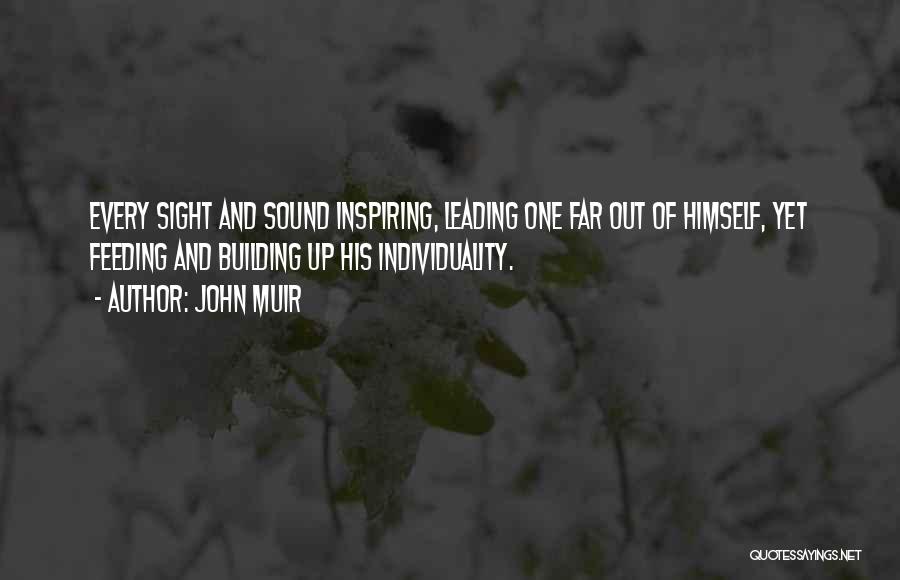 John Muir Quotes: Every Sight And Sound Inspiring, Leading One Far Out Of Himself, Yet Feeding And Building Up His Individuality.