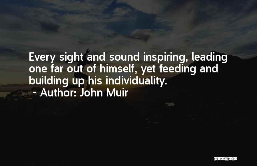 John Muir Quotes: Every Sight And Sound Inspiring, Leading One Far Out Of Himself, Yet Feeding And Building Up His Individuality.