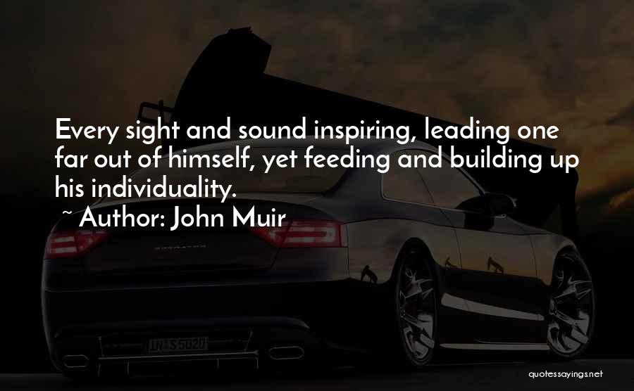 John Muir Quotes: Every Sight And Sound Inspiring, Leading One Far Out Of Himself, Yet Feeding And Building Up His Individuality.