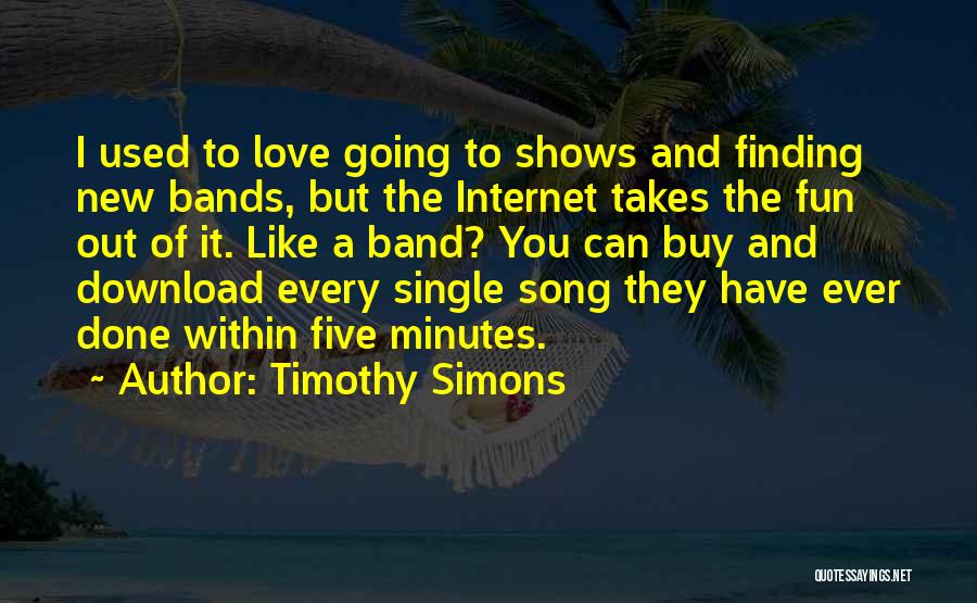 Timothy Simons Quotes: I Used To Love Going To Shows And Finding New Bands, But The Internet Takes The Fun Out Of It.