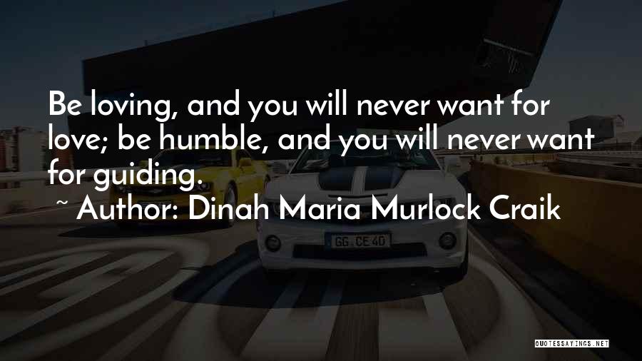 Dinah Maria Murlock Craik Quotes: Be Loving, And You Will Never Want For Love; Be Humble, And You Will Never Want For Guiding.