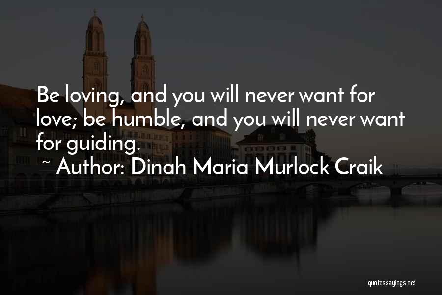 Dinah Maria Murlock Craik Quotes: Be Loving, And You Will Never Want For Love; Be Humble, And You Will Never Want For Guiding.